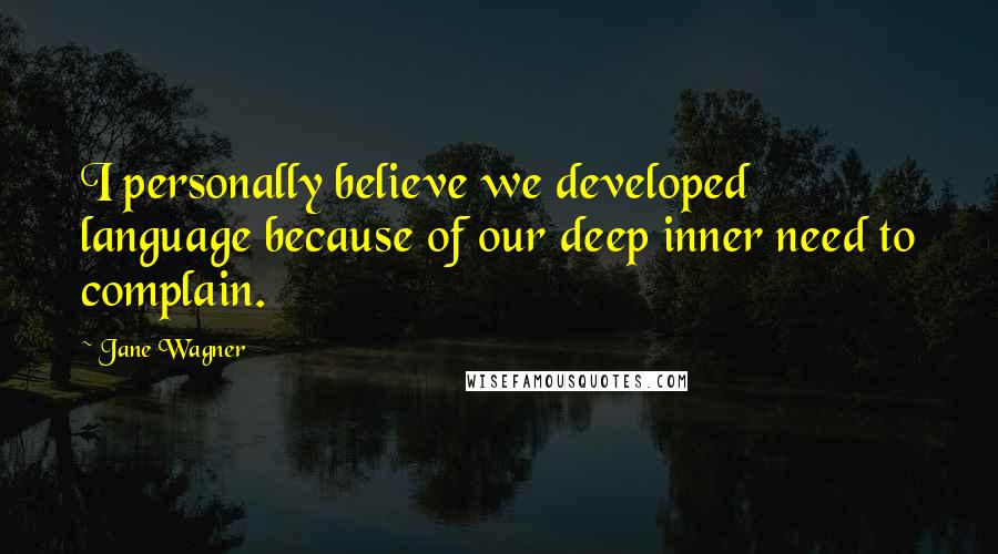 Jane Wagner Quotes: I personally believe we developed language because of our deep inner need to complain.