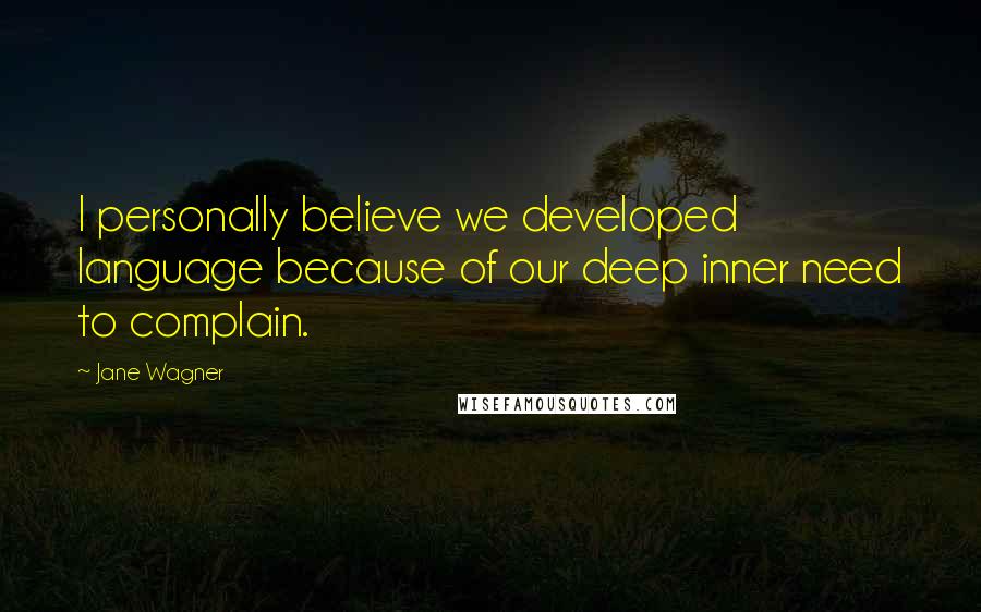 Jane Wagner Quotes: I personally believe we developed language because of our deep inner need to complain.