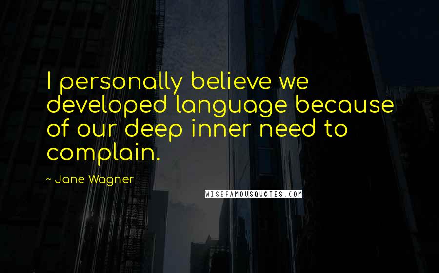 Jane Wagner Quotes: I personally believe we developed language because of our deep inner need to complain.