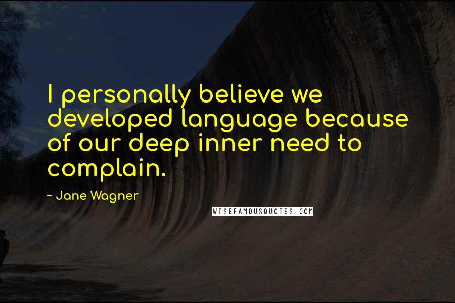 Jane Wagner Quotes: I personally believe we developed language because of our deep inner need to complain.