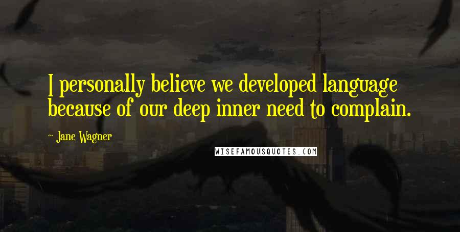 Jane Wagner Quotes: I personally believe we developed language because of our deep inner need to complain.