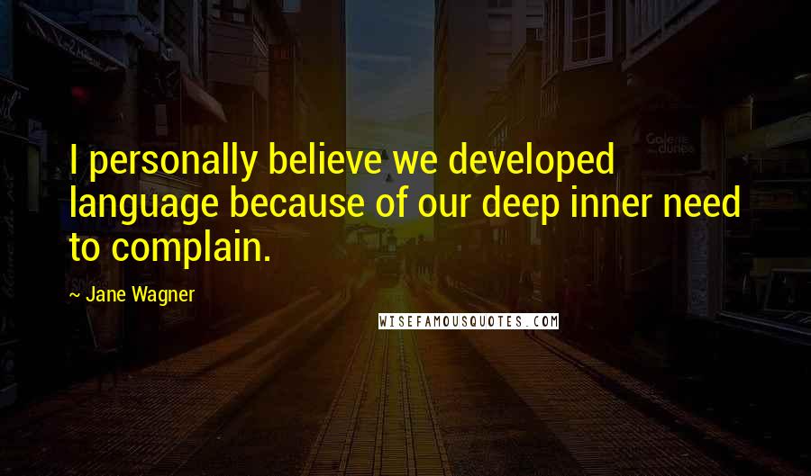 Jane Wagner Quotes: I personally believe we developed language because of our deep inner need to complain.