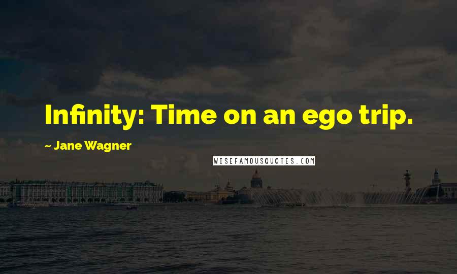 Jane Wagner Quotes: Infinity: Time on an ego trip.