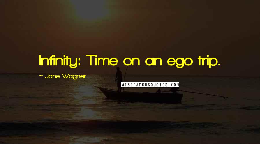 Jane Wagner Quotes: Infinity: Time on an ego trip.