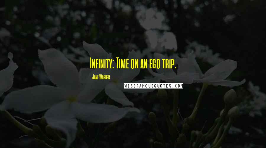 Jane Wagner Quotes: Infinity: Time on an ego trip.