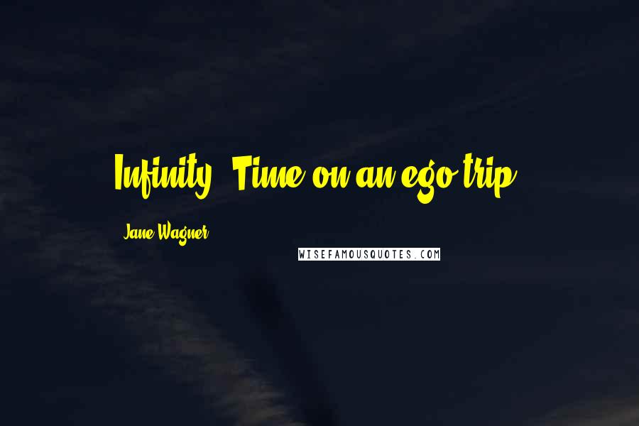 Jane Wagner Quotes: Infinity: Time on an ego trip.