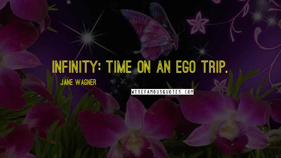 Jane Wagner Quotes: Infinity: Time on an ego trip.