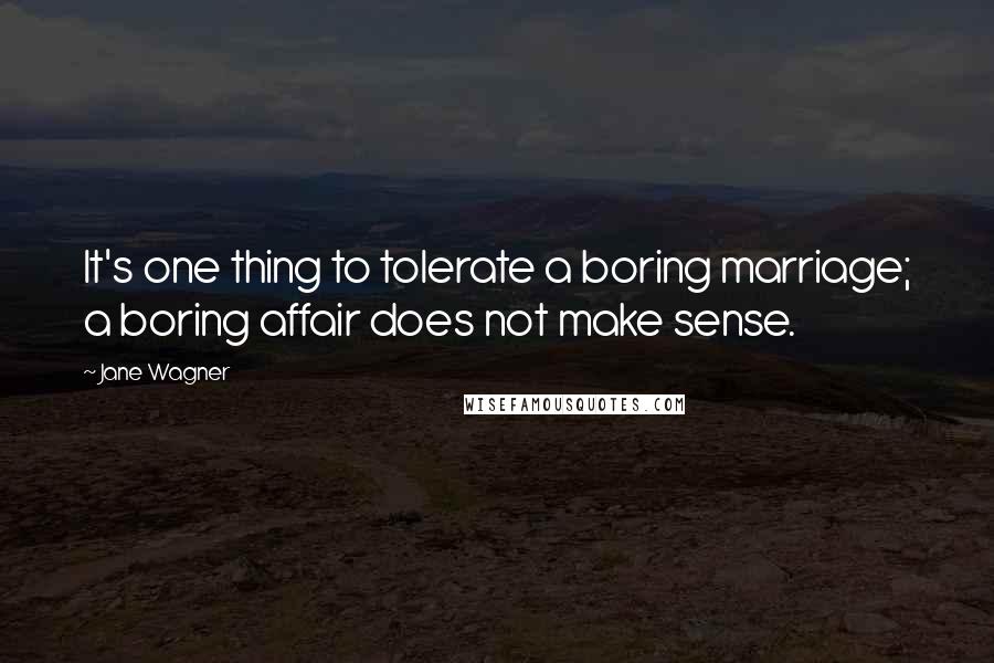 Jane Wagner Quotes: It's one thing to tolerate a boring marriage; a boring affair does not make sense.