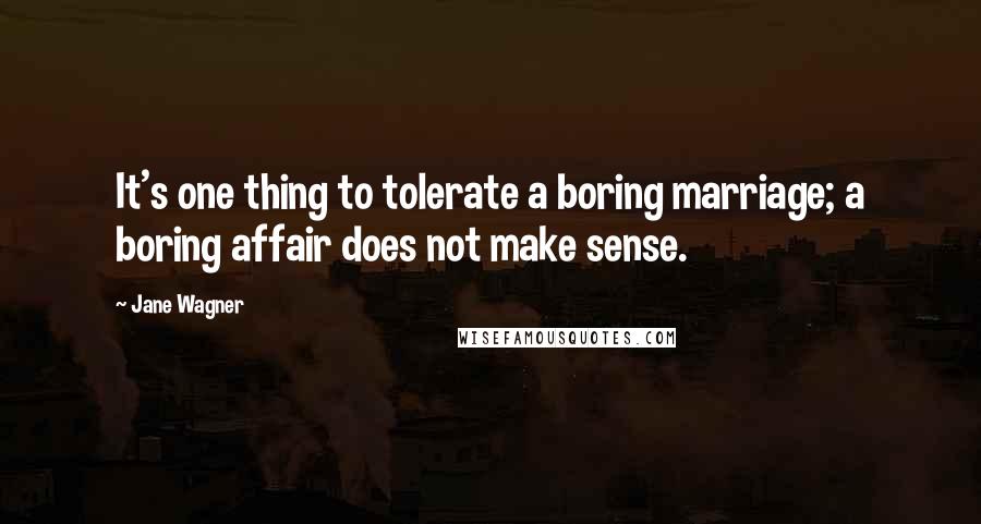 Jane Wagner Quotes: It's one thing to tolerate a boring marriage; a boring affair does not make sense.