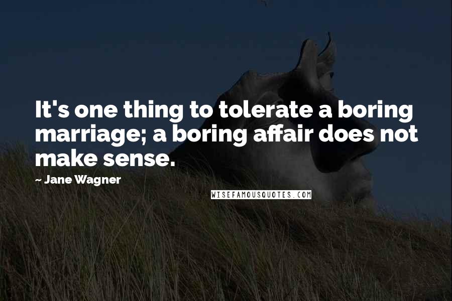 Jane Wagner Quotes: It's one thing to tolerate a boring marriage; a boring affair does not make sense.