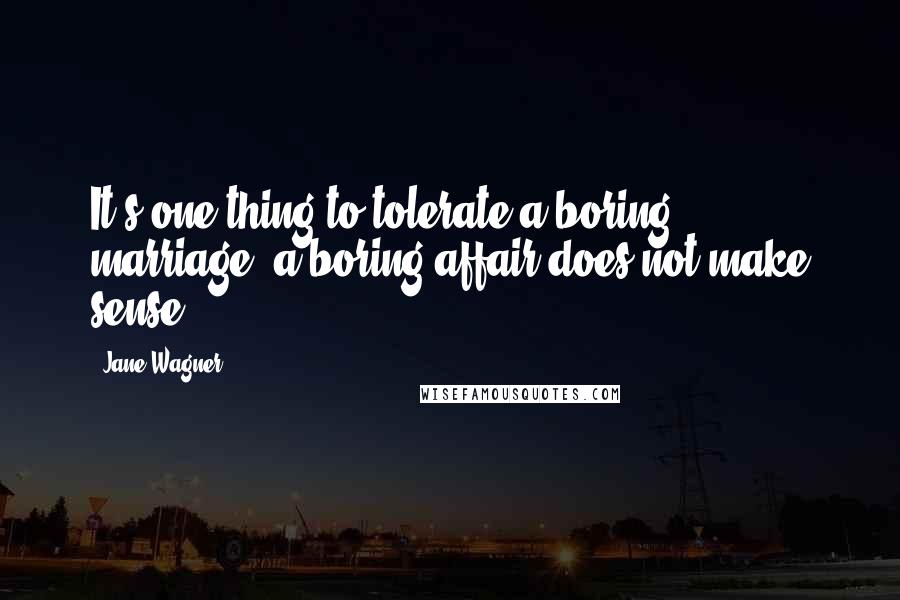 Jane Wagner Quotes: It's one thing to tolerate a boring marriage; a boring affair does not make sense.
