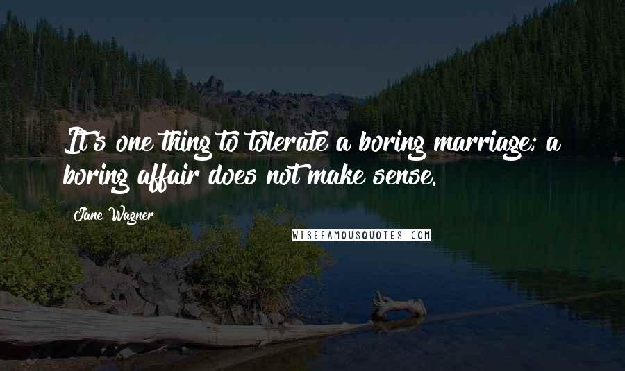 Jane Wagner Quotes: It's one thing to tolerate a boring marriage; a boring affair does not make sense.