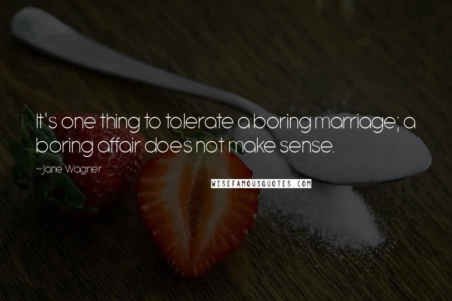 Jane Wagner Quotes: It's one thing to tolerate a boring marriage; a boring affair does not make sense.