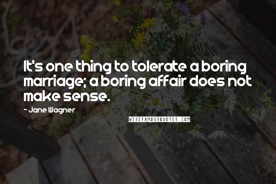 Jane Wagner Quotes: It's one thing to tolerate a boring marriage; a boring affair does not make sense.