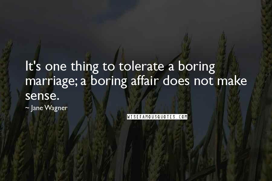 Jane Wagner Quotes: It's one thing to tolerate a boring marriage; a boring affair does not make sense.