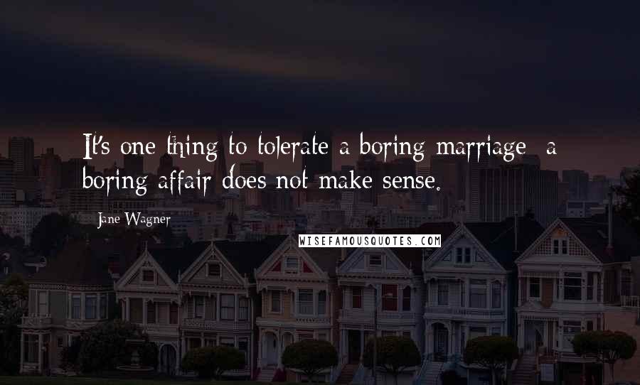 Jane Wagner Quotes: It's one thing to tolerate a boring marriage; a boring affair does not make sense.