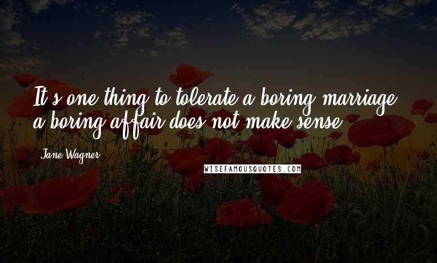 Jane Wagner Quotes: It's one thing to tolerate a boring marriage; a boring affair does not make sense.
