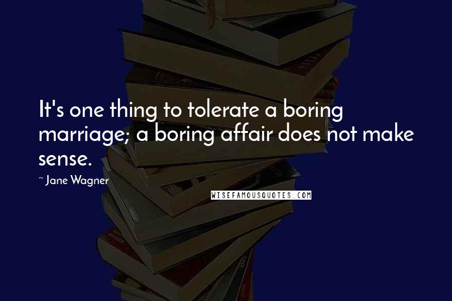 Jane Wagner Quotes: It's one thing to tolerate a boring marriage; a boring affair does not make sense.