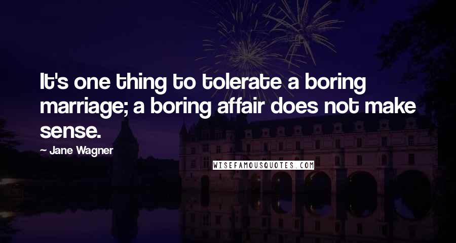 Jane Wagner Quotes: It's one thing to tolerate a boring marriage; a boring affair does not make sense.