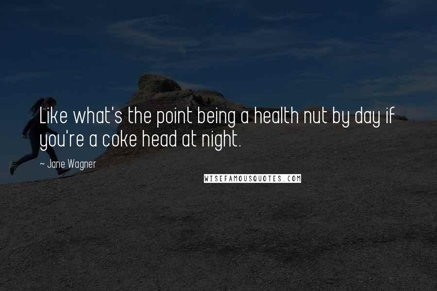 Jane Wagner Quotes: Like what's the point being a health nut by day if you're a coke head at night.