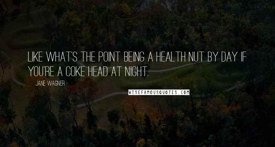 Jane Wagner Quotes: Like what's the point being a health nut by day if you're a coke head at night.