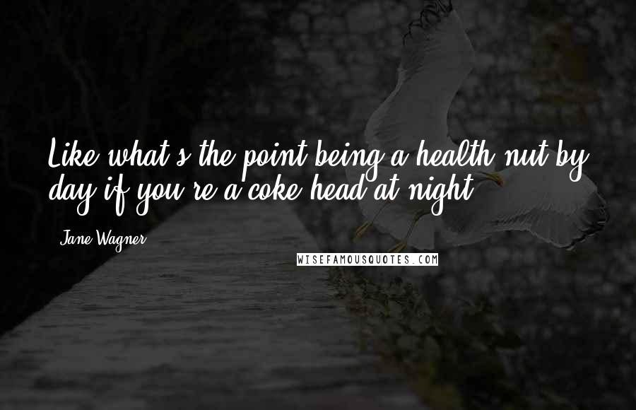 Jane Wagner Quotes: Like what's the point being a health nut by day if you're a coke head at night.