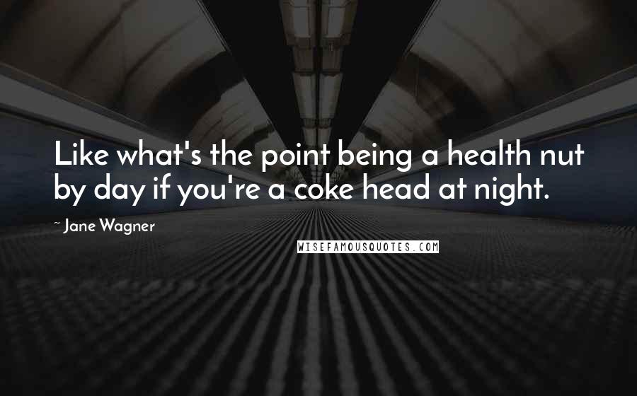 Jane Wagner Quotes: Like what's the point being a health nut by day if you're a coke head at night.