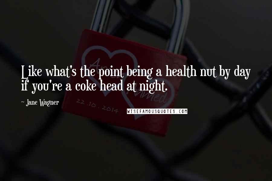 Jane Wagner Quotes: Like what's the point being a health nut by day if you're a coke head at night.