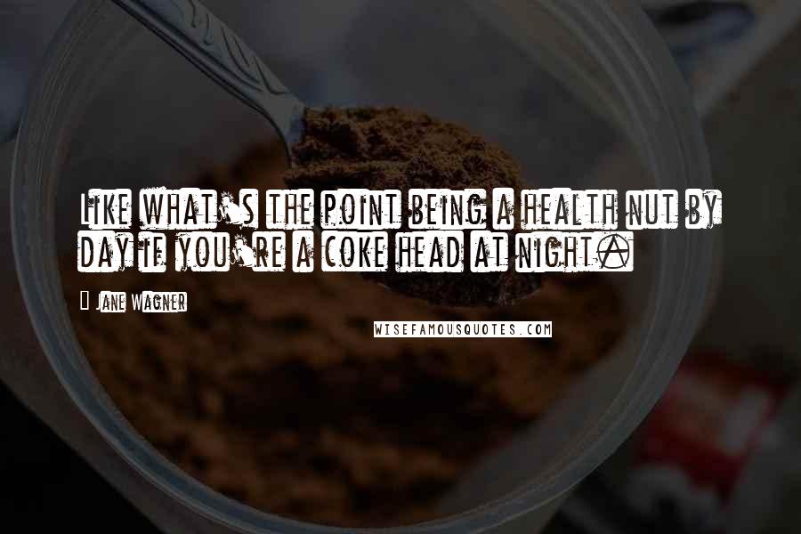 Jane Wagner Quotes: Like what's the point being a health nut by day if you're a coke head at night.