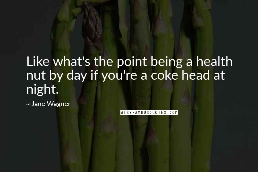 Jane Wagner Quotes: Like what's the point being a health nut by day if you're a coke head at night.