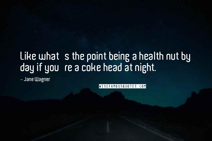 Jane Wagner Quotes: Like what's the point being a health nut by day if you're a coke head at night.