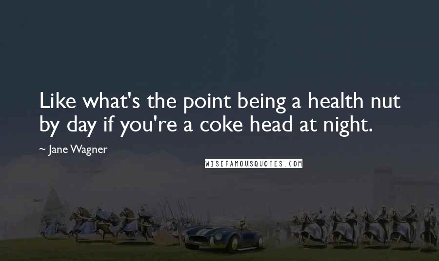 Jane Wagner Quotes: Like what's the point being a health nut by day if you're a coke head at night.