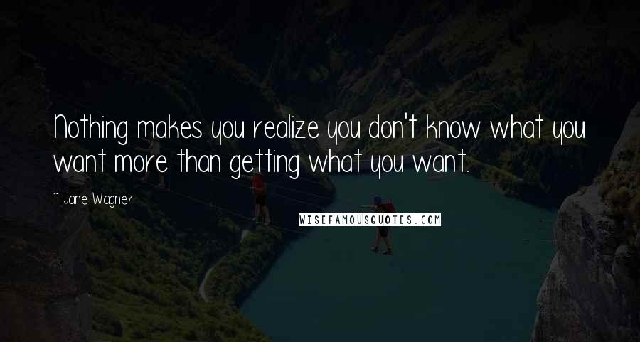 Jane Wagner Quotes: Nothing makes you realize you don't know what you want more than getting what you want.