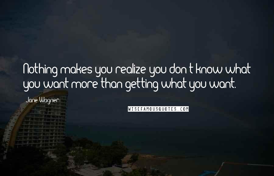 Jane Wagner Quotes: Nothing makes you realize you don't know what you want more than getting what you want.