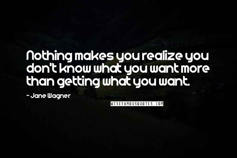 Jane Wagner Quotes: Nothing makes you realize you don't know what you want more than getting what you want.