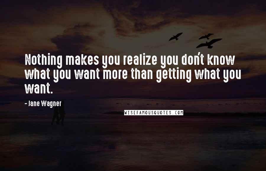 Jane Wagner Quotes: Nothing makes you realize you don't know what you want more than getting what you want.