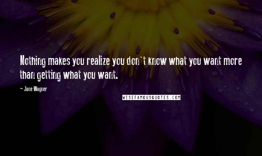 Jane Wagner Quotes: Nothing makes you realize you don't know what you want more than getting what you want.