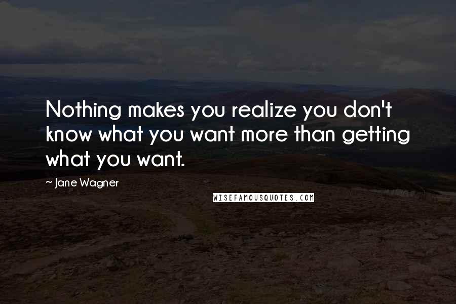 Jane Wagner Quotes: Nothing makes you realize you don't know what you want more than getting what you want.