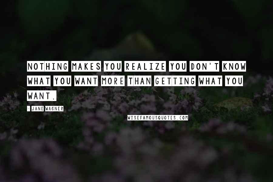 Jane Wagner Quotes: Nothing makes you realize you don't know what you want more than getting what you want.