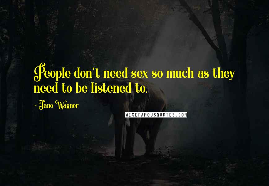 Jane Wagner Quotes: People don't need sex so much as they need to be listened to.