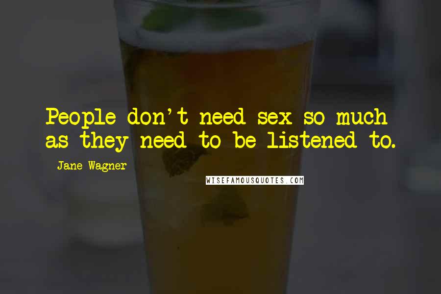 Jane Wagner Quotes: People don't need sex so much as they need to be listened to.