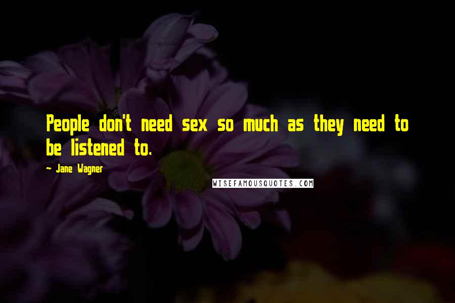 Jane Wagner Quotes: People don't need sex so much as they need to be listened to.