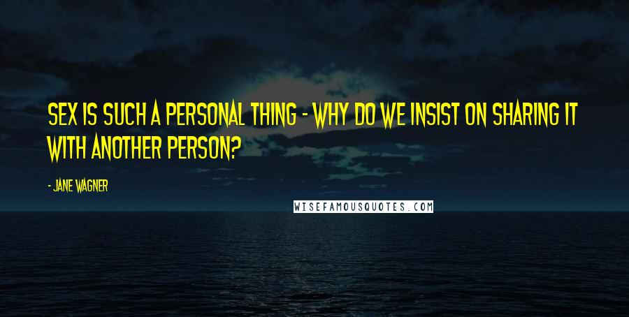 Jane Wagner Quotes: Sex is such a personal thing - why do we insist on sharing it with another person?