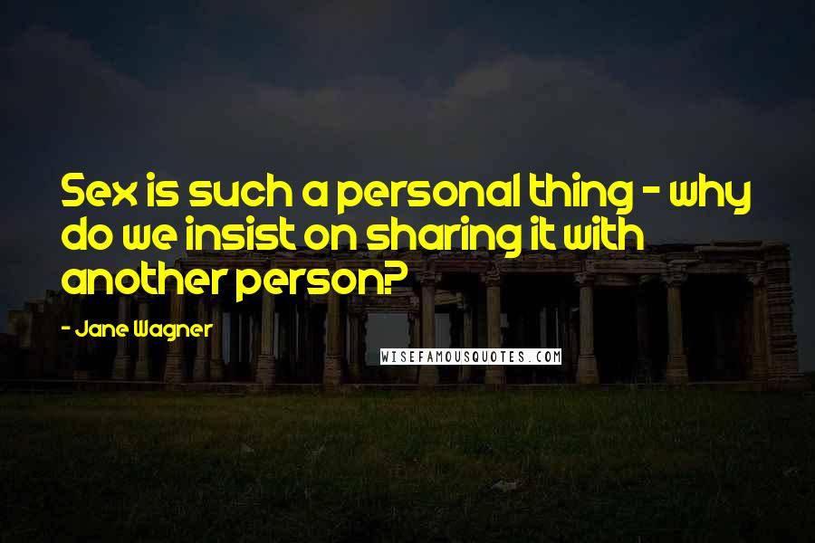 Jane Wagner Quotes: Sex is such a personal thing - why do we insist on sharing it with another person?