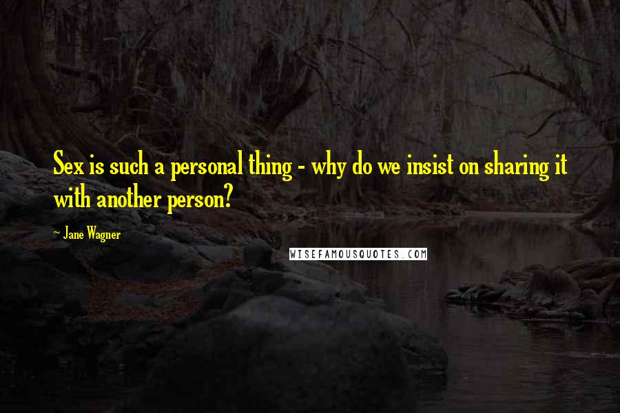 Jane Wagner Quotes: Sex is such a personal thing - why do we insist on sharing it with another person?