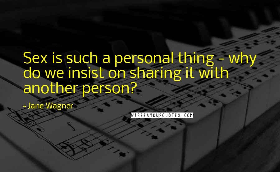 Jane Wagner Quotes: Sex is such a personal thing - why do we insist on sharing it with another person?