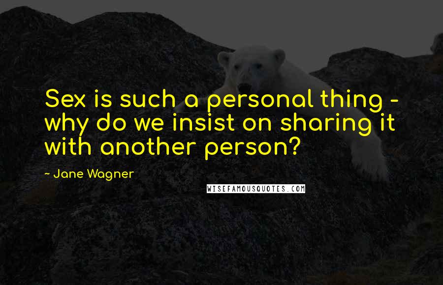 Jane Wagner Quotes: Sex is such a personal thing - why do we insist on sharing it with another person?