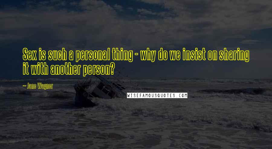 Jane Wagner Quotes: Sex is such a personal thing - why do we insist on sharing it with another person?