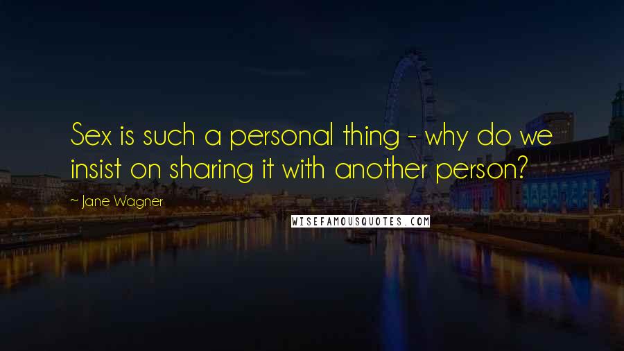 Jane Wagner Quotes: Sex is such a personal thing - why do we insist on sharing it with another person?