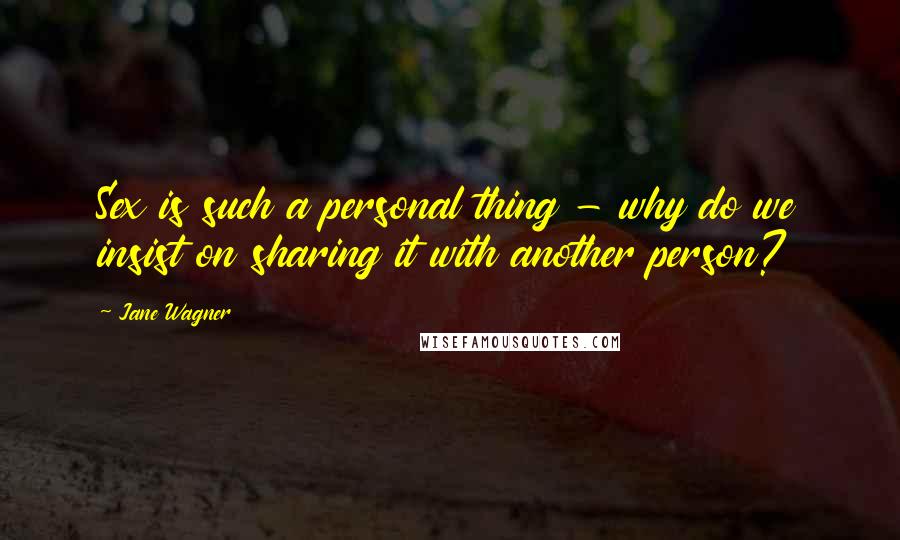 Jane Wagner Quotes: Sex is such a personal thing - why do we insist on sharing it with another person?